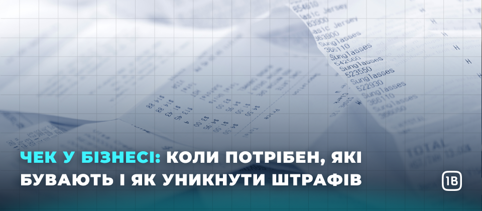 Чек у бізнесі: коли потрібен, які бувають і як уникнути штрафів