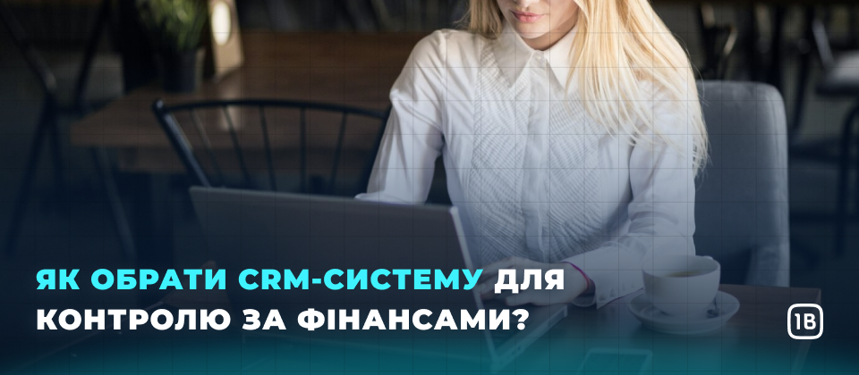 Як обрати CRM-систему для контролю за фінансами?