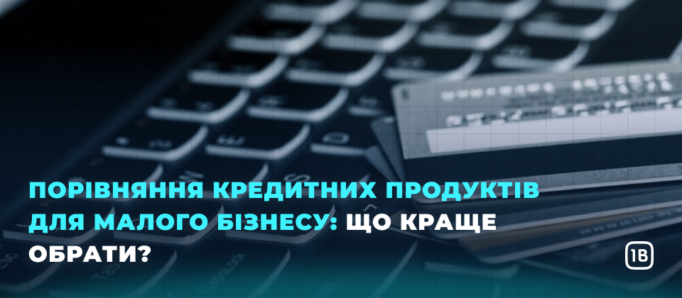 Порівняння кредитних продуктів для малого бізнесу: що краще обрати?