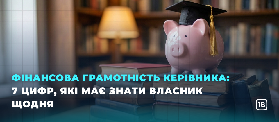 Фінансова грамотність керівника: 7 цифр, які має знати власник щодня